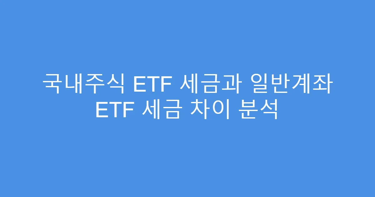 국내주식 ETF 세금과 일반계좌 ETF 세금 차이 분석