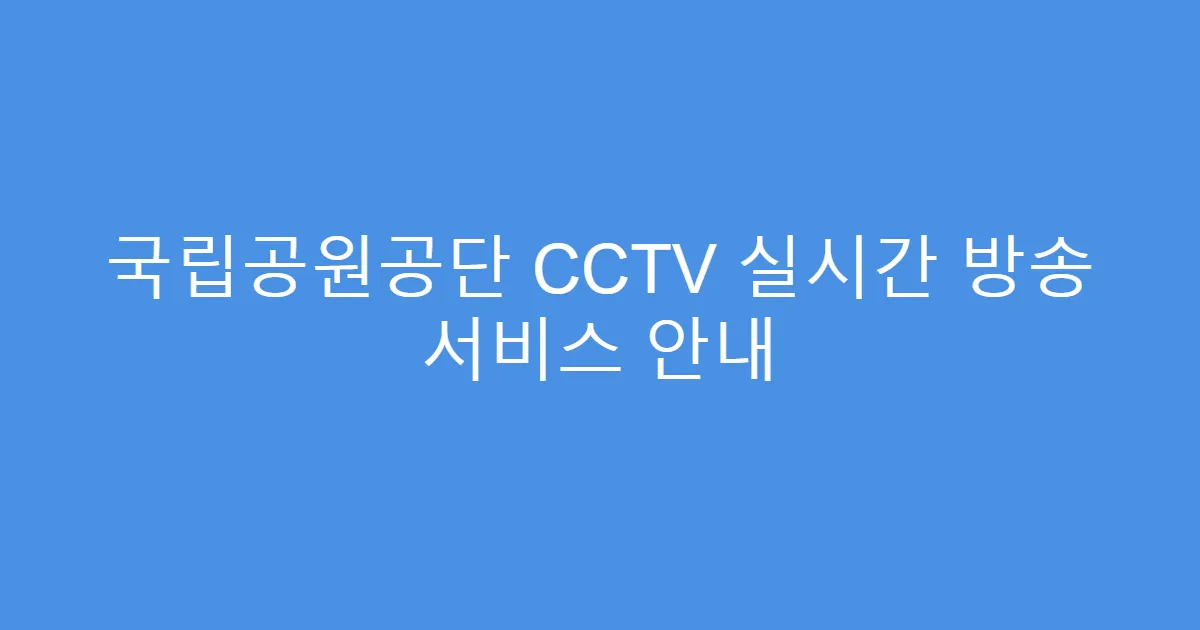 국립공원공단 CCTV 실시간 방송 서비스 안내
