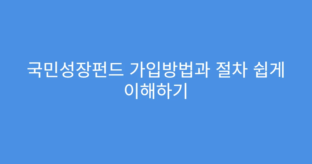 국민성장펀드 가입방법과 절차 쉽게 이해하기