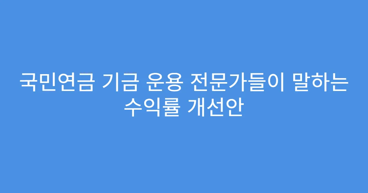 국민연금 기금 운용 전문가들이 말하는 수익률 개선안