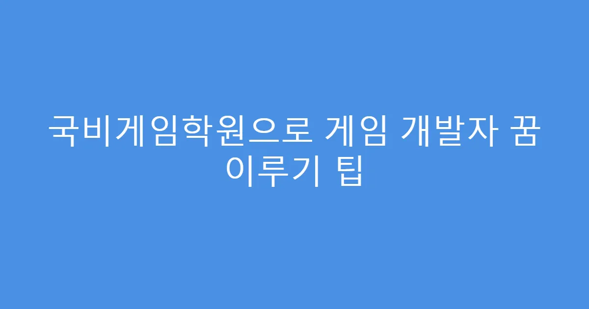 국비게임학원으로 게임 개발자 꿈 이루기 팁