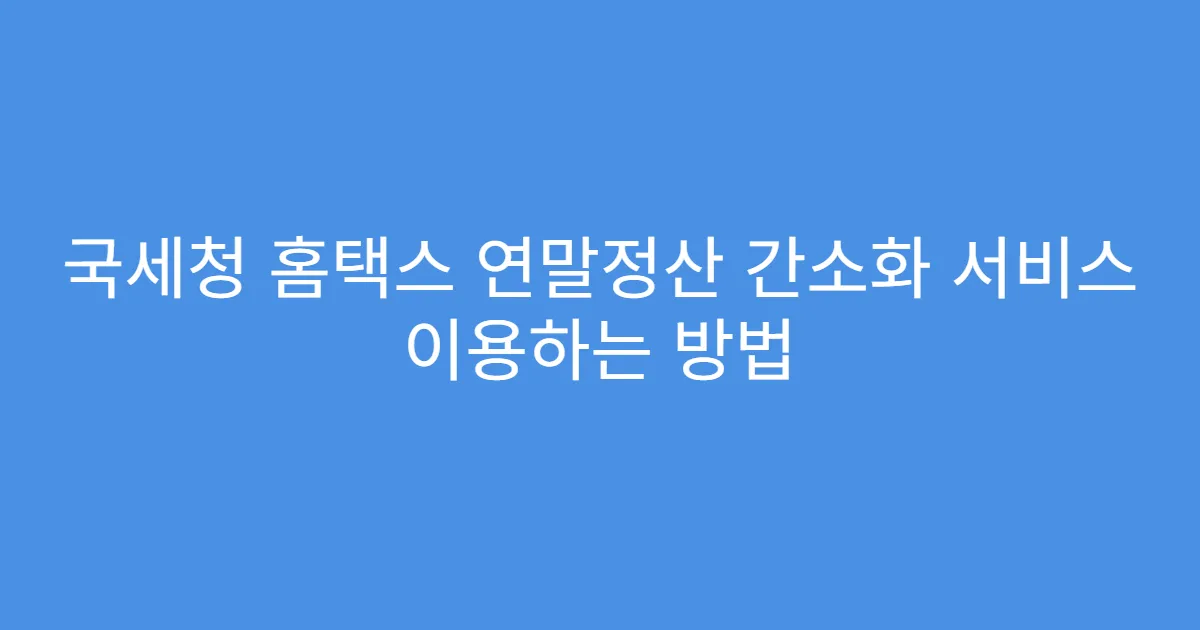 국세청 홈택스 연말정산 간소화 서비스 이용하는 방법