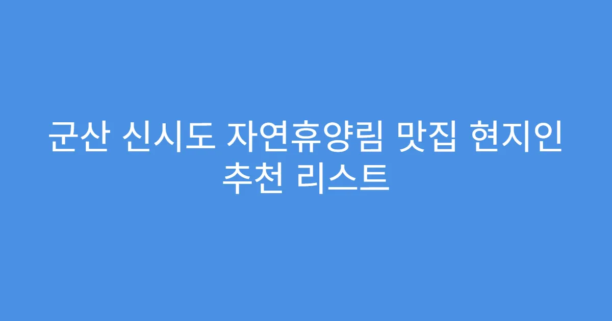 군산 신시도 자연휴양림 맛집 현지인 추천 리스트