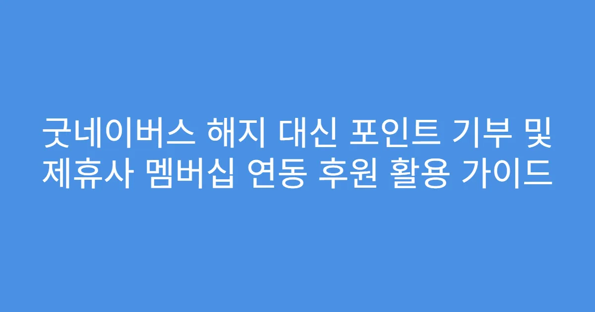 굿네이버스 해지 대신 포인트 기부 및 제휴사 멤버십 연동 후원 활용 가이드
