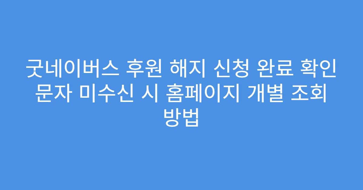 굿네이버스 후원 해지 신청 완료 확인 문자 미수신 시 홈페이지 개별 조회 방법