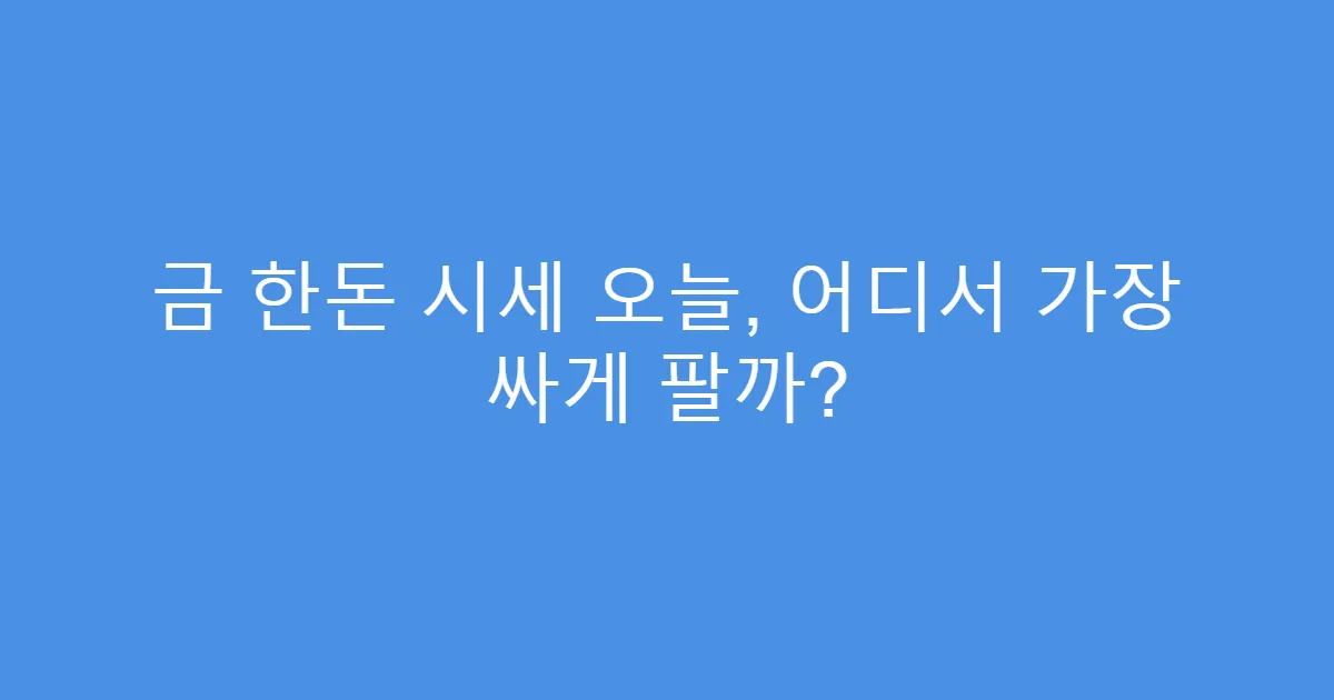금 한돈 시세 오늘, 어디서 가장 싸게 팔까?