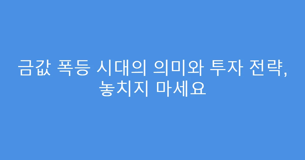 금값 폭등 시대의 의미와 투자 전략, 놓치지 마세요