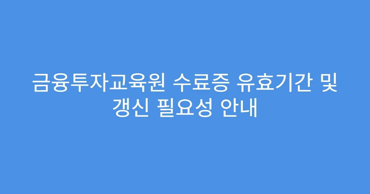 금융투자교육원 수료증 유효기간 및 갱신 필요성 안내