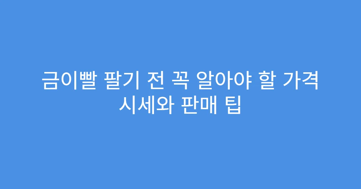 금이빨 팔기 전 꼭 알아야 할 가격 시세와 판매 팁