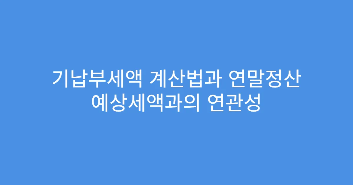 기납부세액 계산법과 연말정산 예상세액과의 연관성