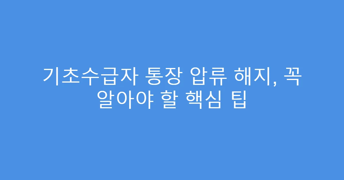 기초수급자 통장 압류 해지, 꼭 알아야 할 핵심 팁