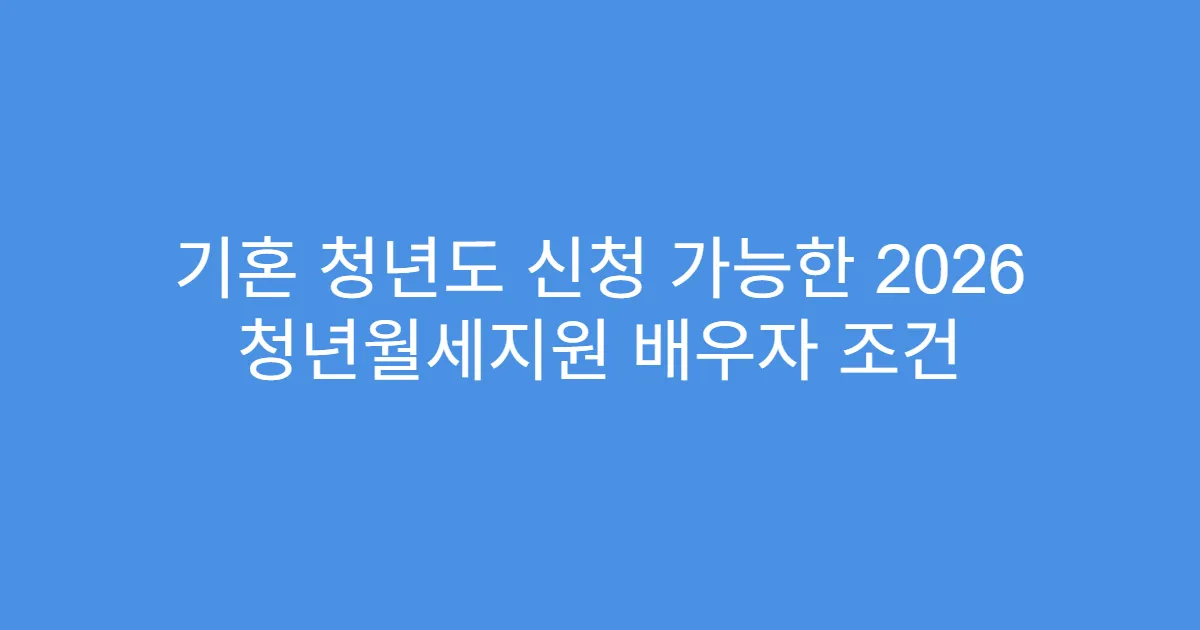 기혼 청년도 신청 가능한 2026 청년월세지원 배우자 조건