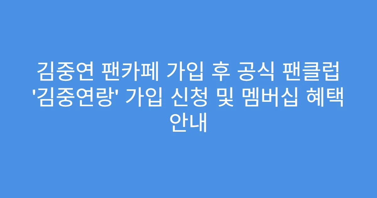 김중연 팬카페 가입 후 공식 팬클럽 ‘김중연랑’ 가입 신청 및 멤버십 혜택 안내