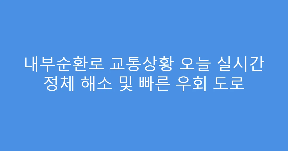 내부순환로 교통상황 오늘 실시간 정체 해소 및 빠른 우회 도로