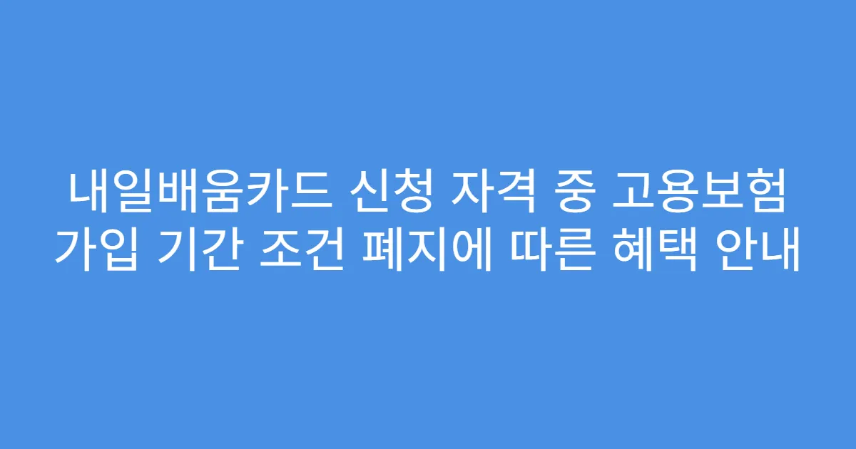내일배움카드 신청 자격 중 고용보험 가입 기간 조건 폐지에 따른 혜택 안내