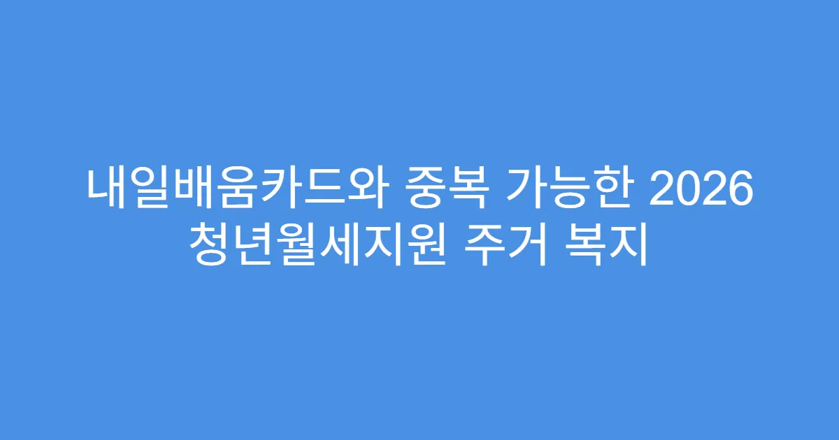 내일배움카드와 중복 가능한 2026 청년월세지원 주거 복지