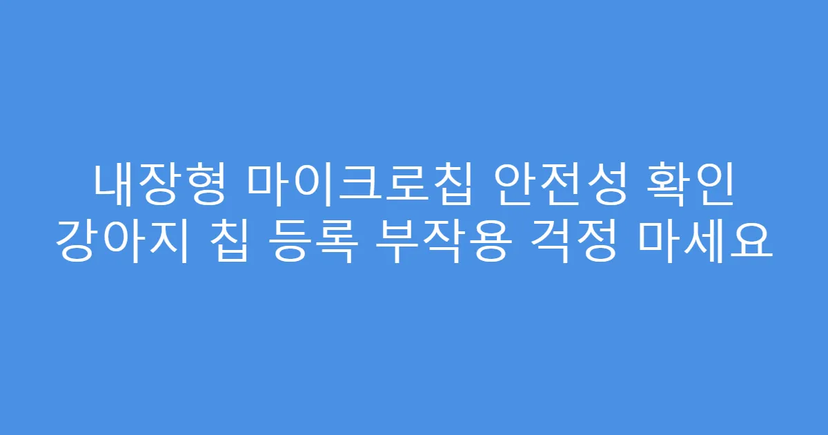 내장형 마이크로칩 안전성 확인 강아지 칩 등록 부작용 걱정 마세요