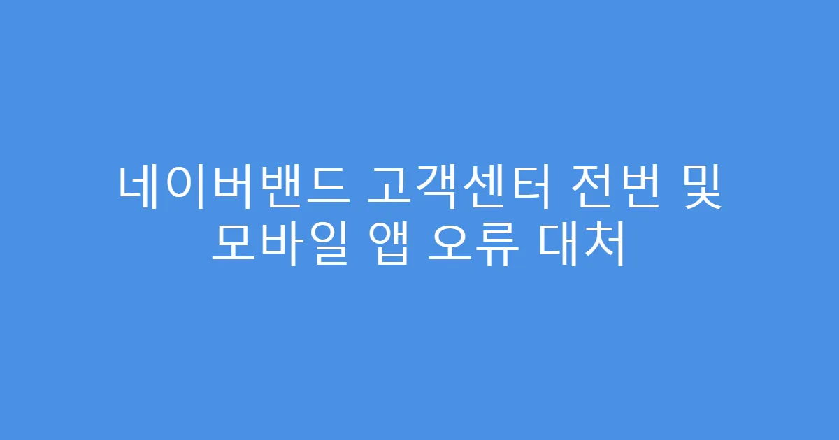 네이버밴드 고객센터 전번 및 모바일 앱 오류 대처