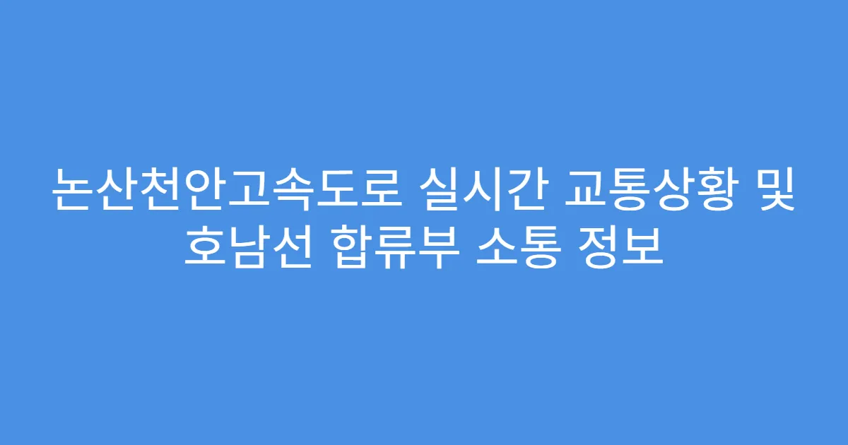 논산천안고속도로 실시간 교통상황 및 호남선 합류부 소통 정보