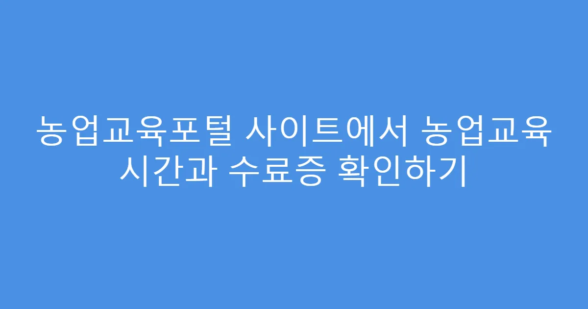 농업교육포털 사이트에서 농업교육 시간과 수료증 확인하기