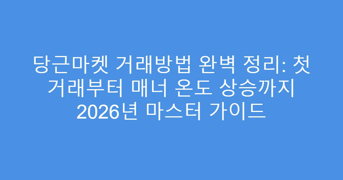 당근마켓 거래방법 완벽 정리: 첫 거래부터 매너 온도 상승까지 2026년 마스터 가이드