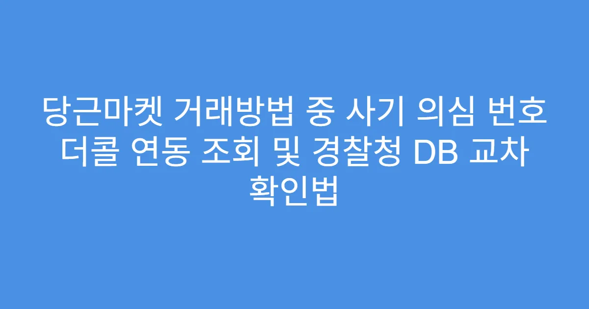 당근마켓 거래방법 중 사기 의심 번호 더콜 연동 조회 및 경찰청 DB 교차 확인법