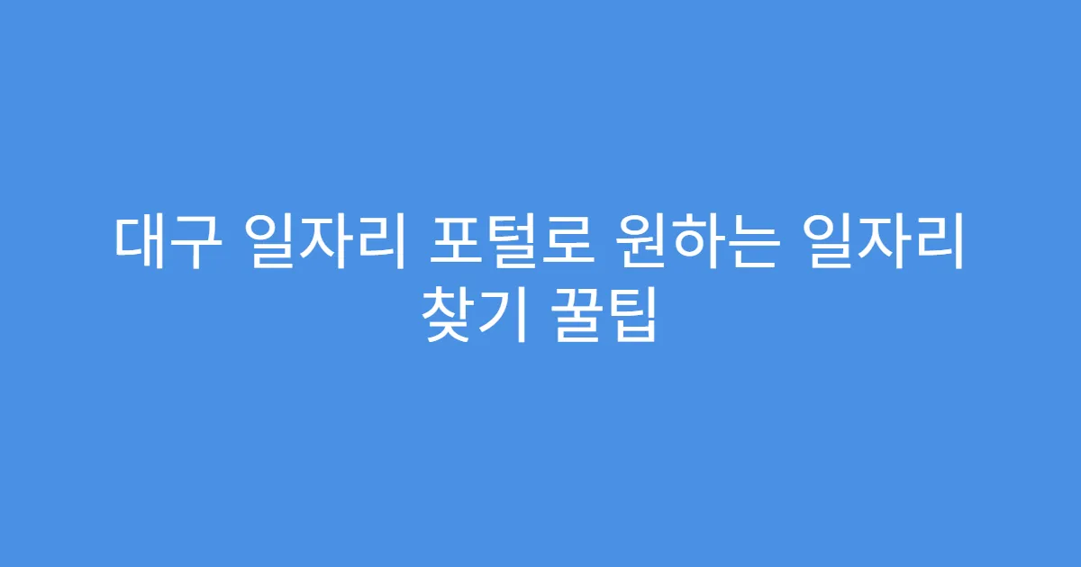 대구 일자리 포털로 원하는 일자리 찾기 꿀팁