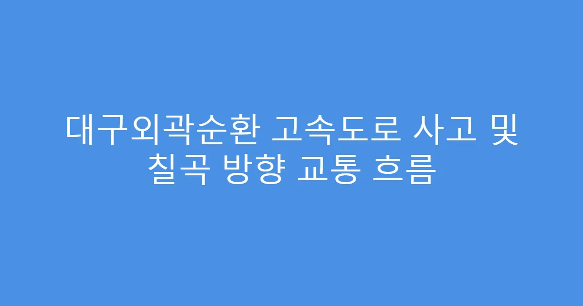 대구외곽순환 고속도로 사고 및 칠곡 방향 교통 흐름