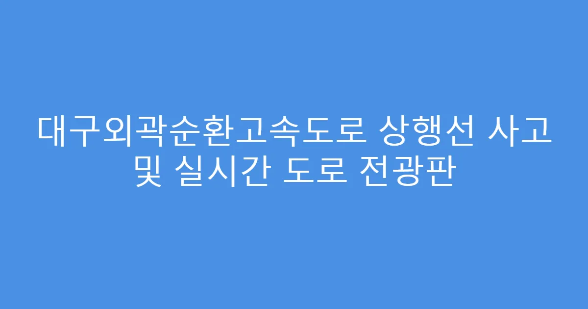 대구외곽순환고속도로 상행선 사고 및 실시간 도로 전광판