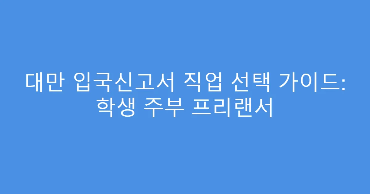 대만 입국신고서 직업 선택 가이드: 학생 주부 프리랜서