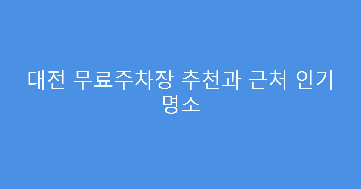 대전 무료주차장 추천과 근처 인기 명소