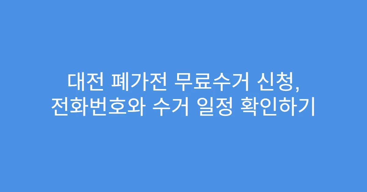 대전 폐가전 무료수거 신청, 전화번호와 수거 일정 확인하기