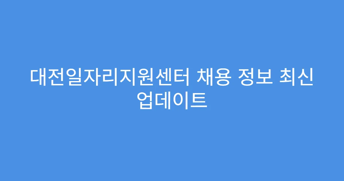 대전일자리지원센터 채용 정보 최신 업데이트