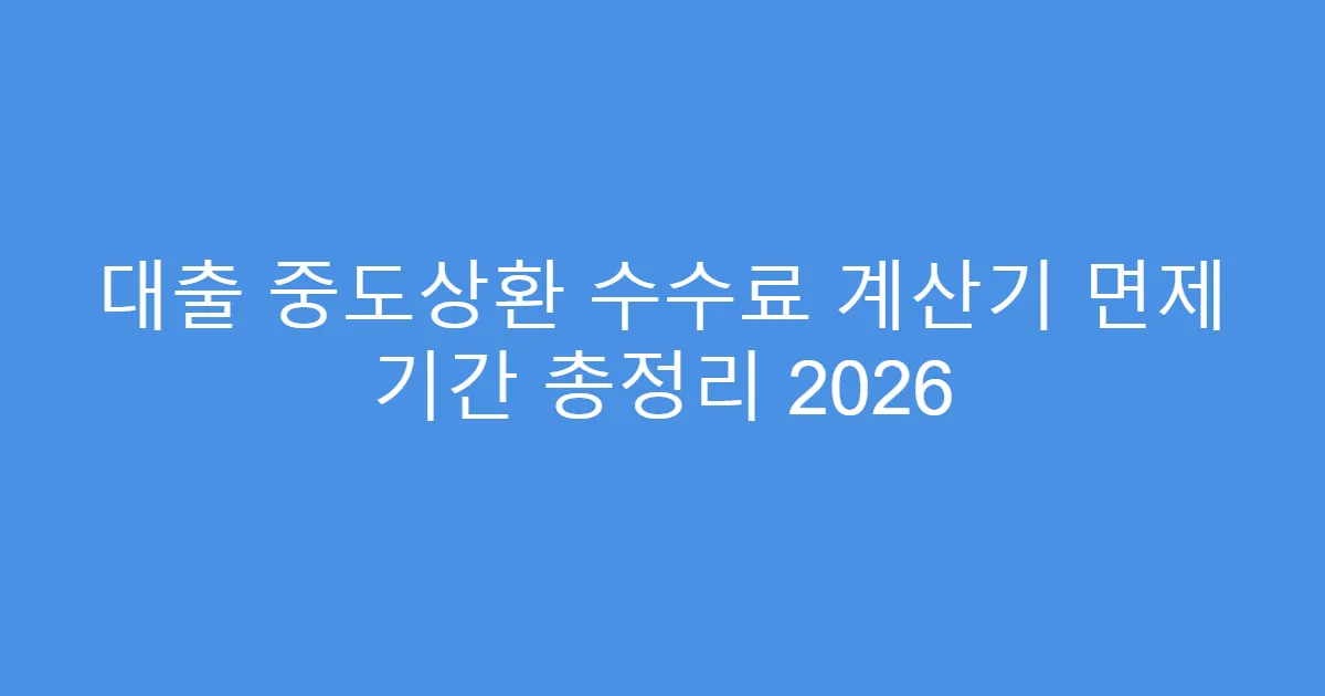 대출 중도상환 수수료 계산기 면제 기간 총정리 2026