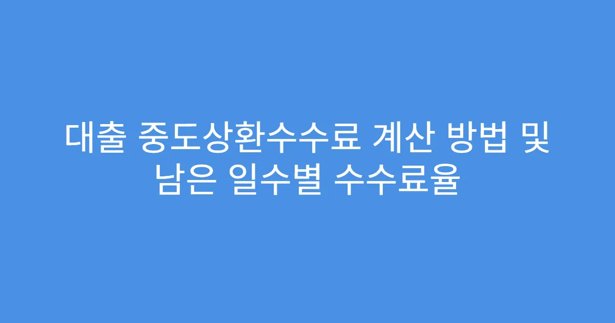 대출 중도상환수수료 계산 방법 및 남은 일수별 수수료율