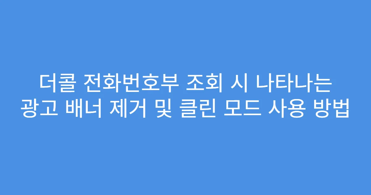 더콜 전화번호부 조회 시 나타나는 광고 배너 제거 및 클린 모드 사용 방법