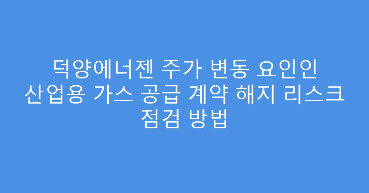 덕양에너젠 주가 변동 요인인 산업용 가스 공급 계약 해지 리스크 점검 방법