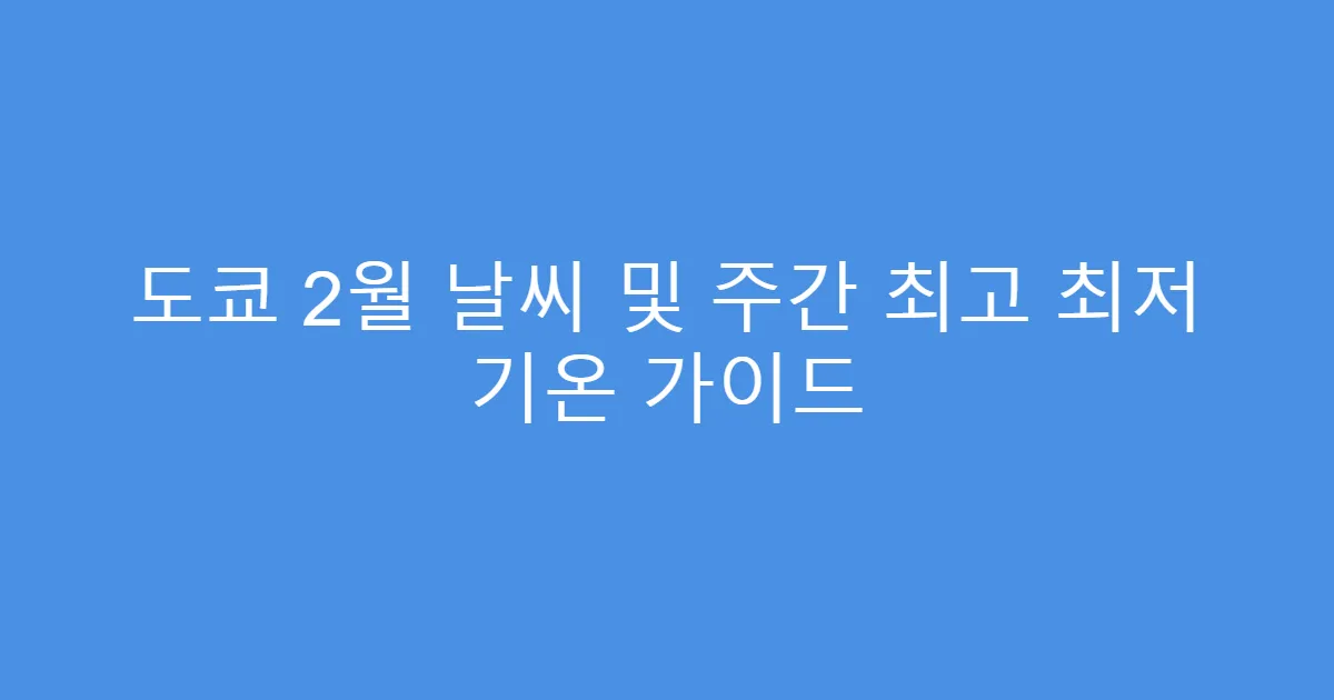 도쿄 2월 날씨 및 주간 최고 최저 기온 가이드