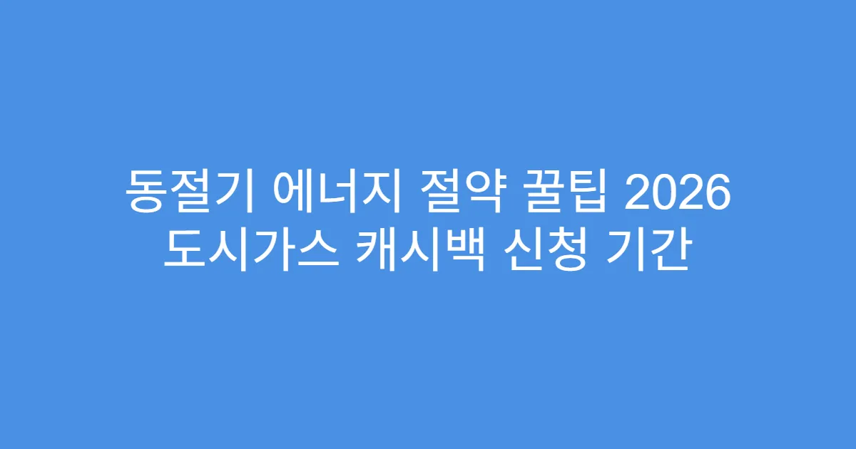 동절기 에너지 절약 꿀팁 2026 도시가스 캐시백 신청 기간