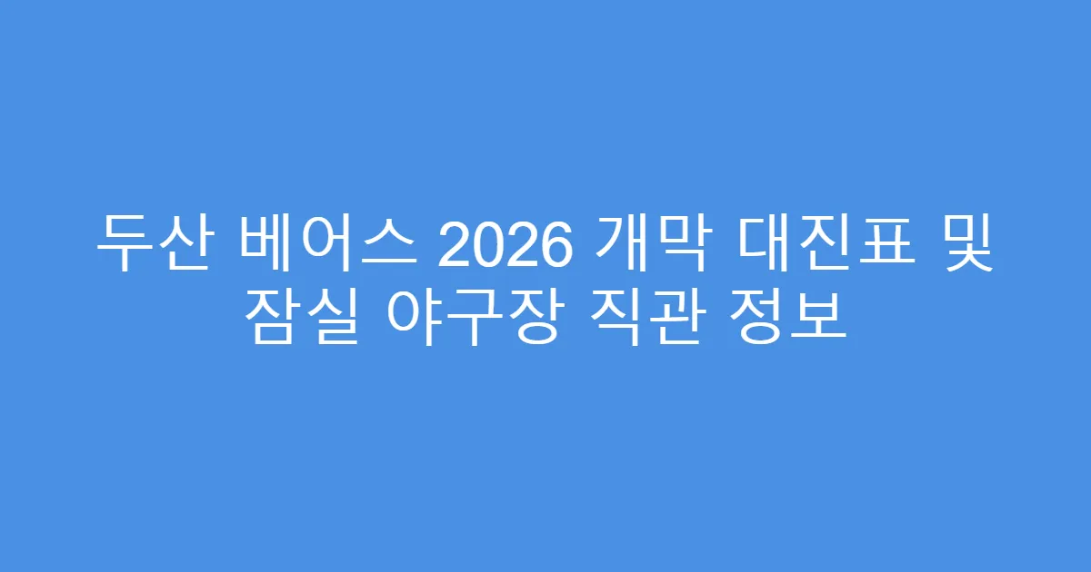 두산 베어스 2026 개막 대진표 및 잠실 야구장 직관 정보