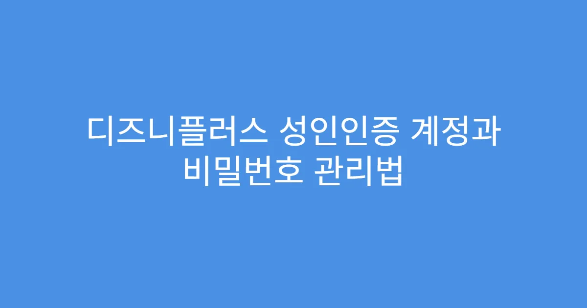 디즈니플러스 성인인증 계정과 비밀번호 관리법