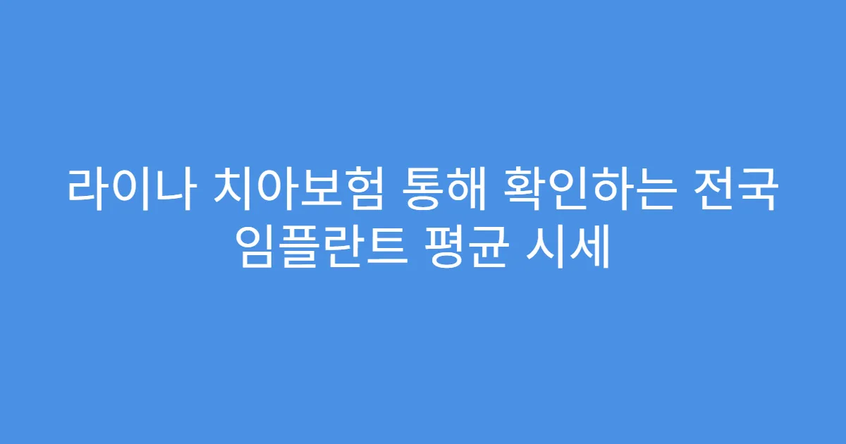 라이나 치아보험 통해 확인하는 전국 임플란트 평균 시세