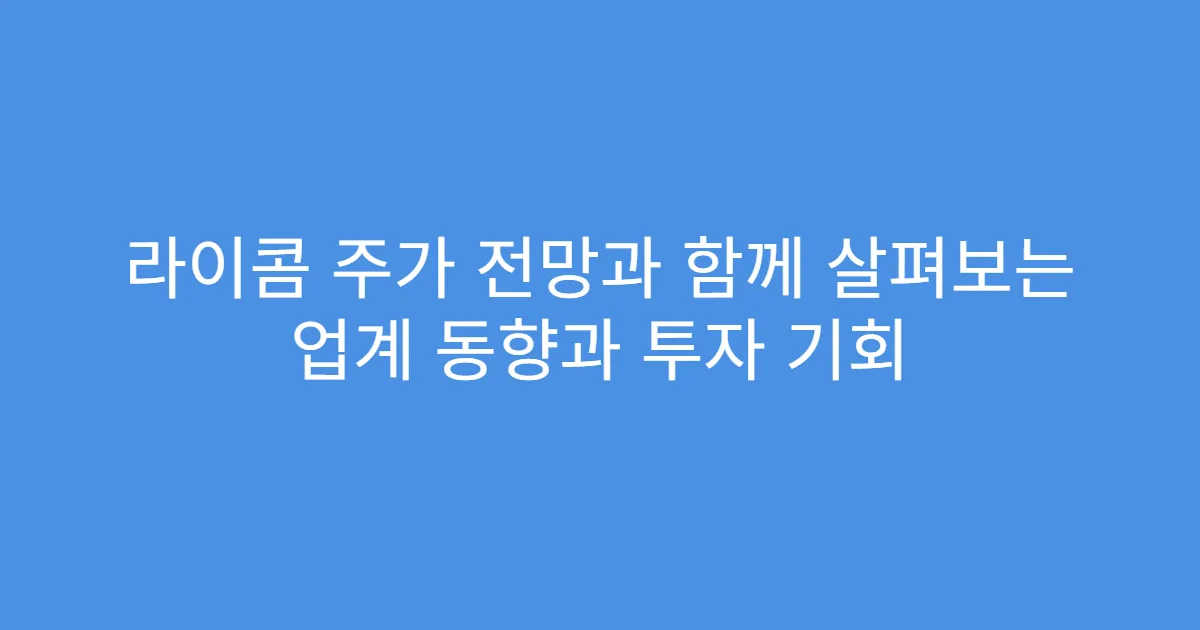 라이콤 주가 전망과 함께 살펴보는 업계 동향과 투자 기회
