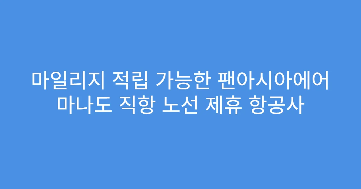 마일리지 적립 가능한 팬아시아에어 마나도 직항 노선 제휴 항공사