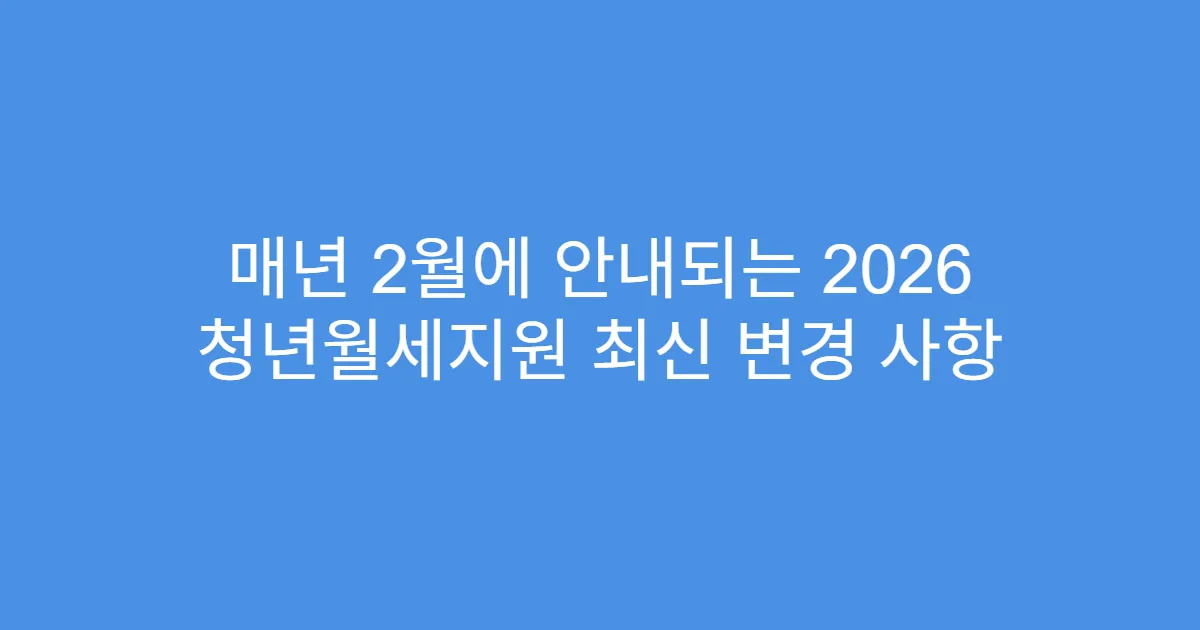 매년 2월에 안내되는 2026 청년월세지원 최신 변경 사항