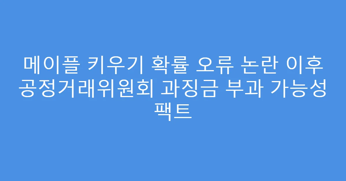메이플 키우기 확률 오류 논란 이후 공정거래위원회 과징금 부과 가능성 팩트