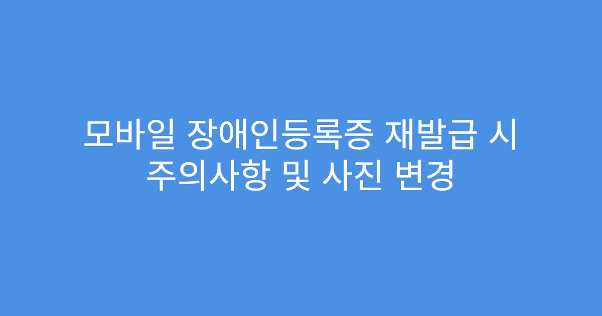 모바일 장애인등록증 재발급 시 주의사항 및 사진 변경