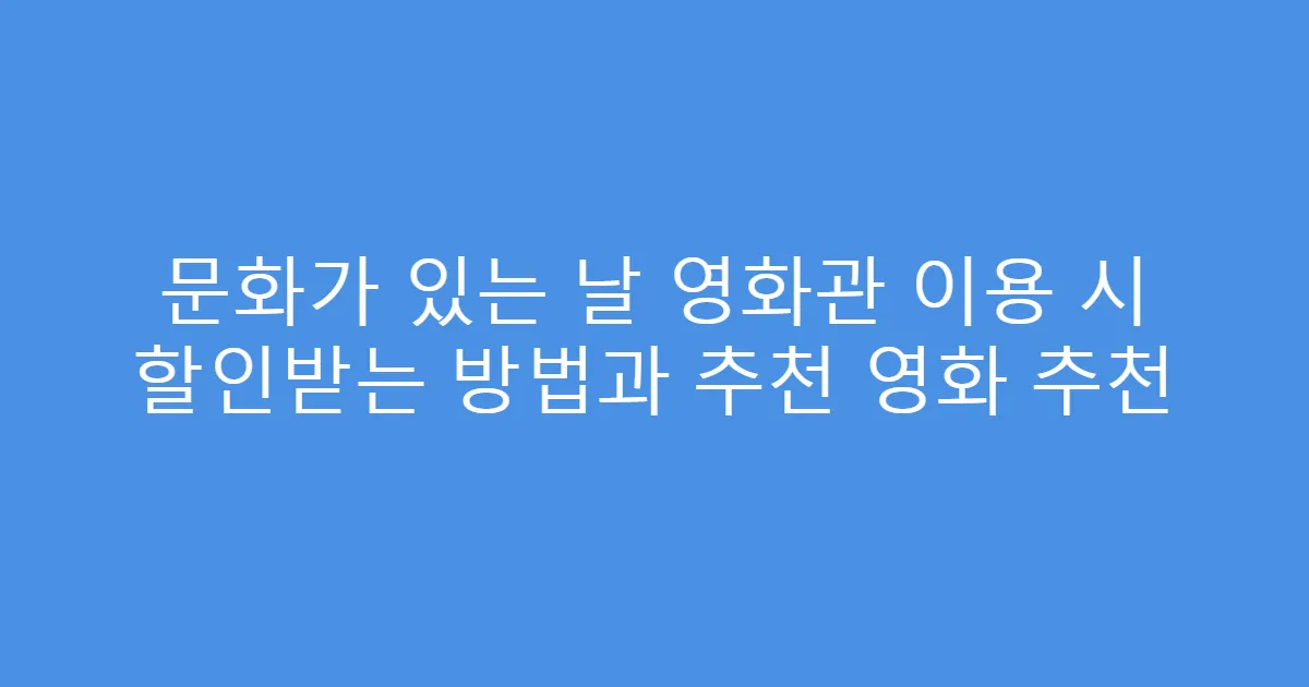 문화가 있는 날 영화관 이용 시 할인받는 방법과 추천 영화 추천