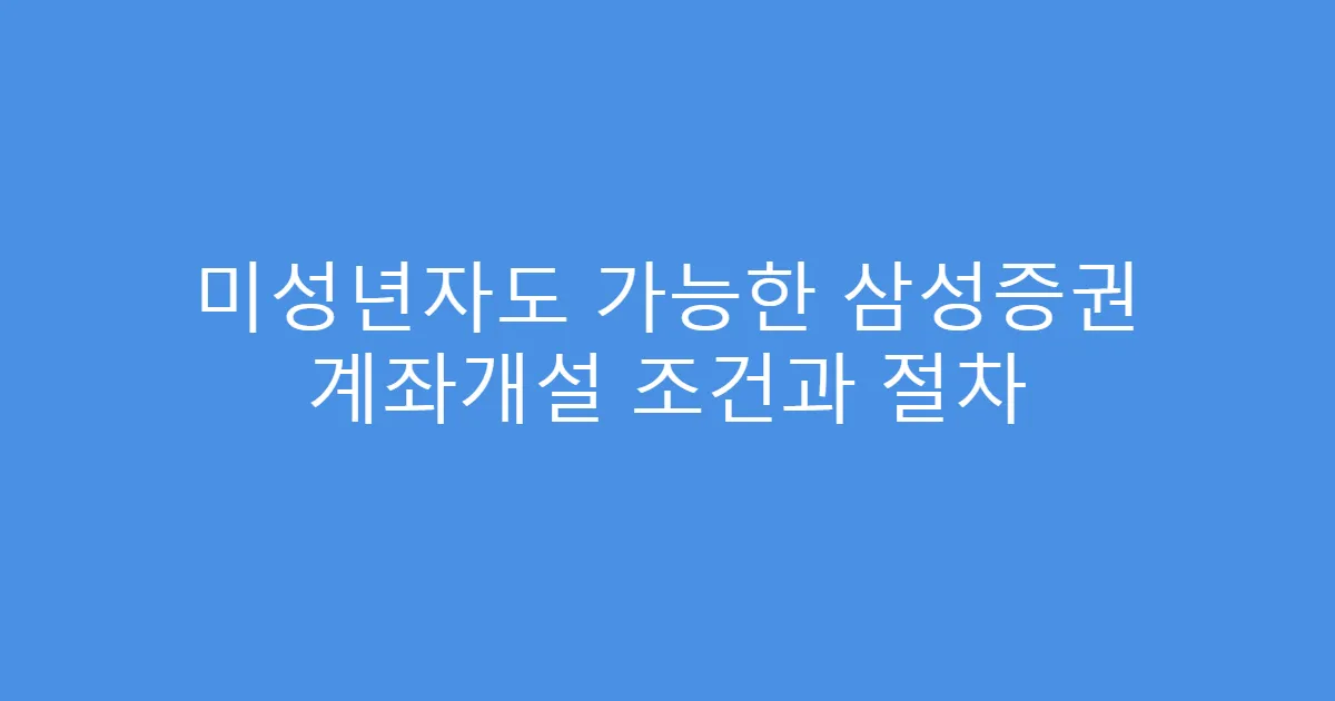 미성년자도 가능한 삼성증권 계좌개설 조건과 절차