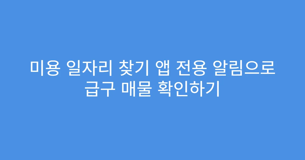 미용 일자리 찾기 앱 전용 알림으로 급구 매물 확인하기